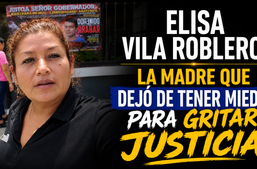  ELISA VILA ROBLERO: LA MADRE QUE PERDIÓ EL MIEDO Y APRENDIÓ A GRITAR JUSTICIA