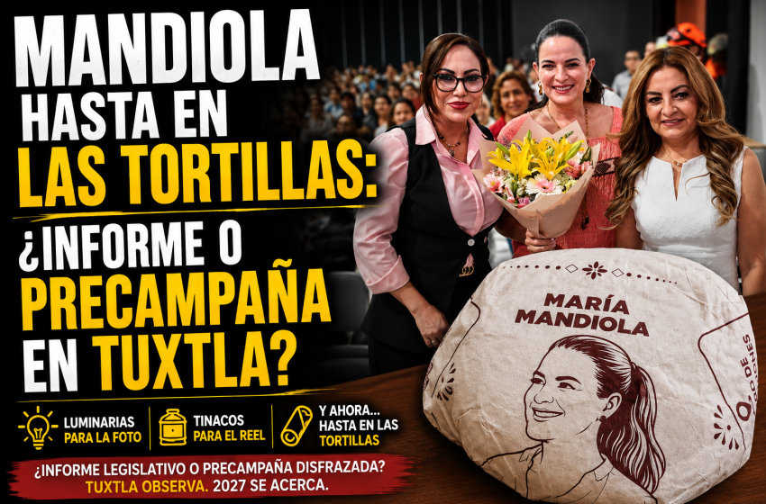  MARÍA MANDIOLA: DE LA TRIBUNA A LAS TORTILLAS; ¿INFORME LEGISLATIVO O PRECAMPAÑA DISFRAZADA EN TUXTLA?