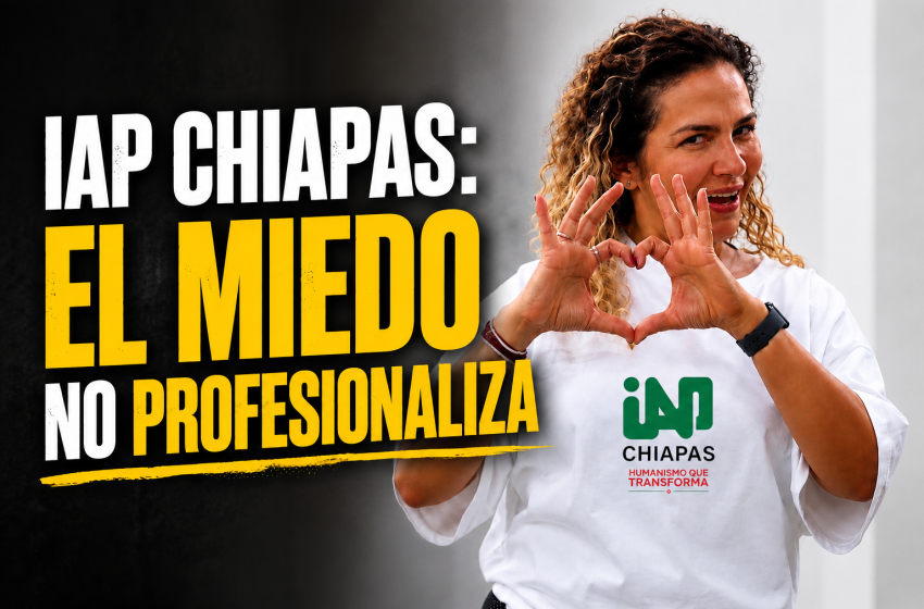  IAP CHIAPAS: EL MIEDO NO PROFESIONALIZA