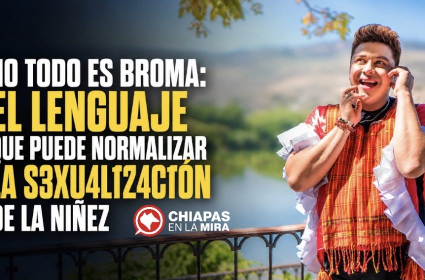 LO QUE SE DISFRAZA DE HUMOR: CHIAPAS Y EL LENGUAJE QUE NORMALIZA EL ABUSO